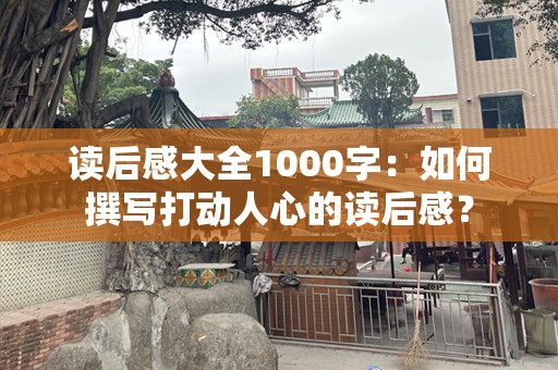 读后感大全1000字：如何撰写打动人心的读后感？