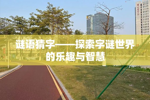 谜语猜字——探索字谜世界的乐趣与智慧