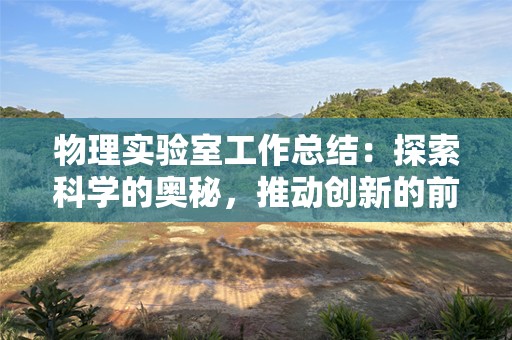 物理实验室工作总结：探索科学的奥秘，推动创新的前沿