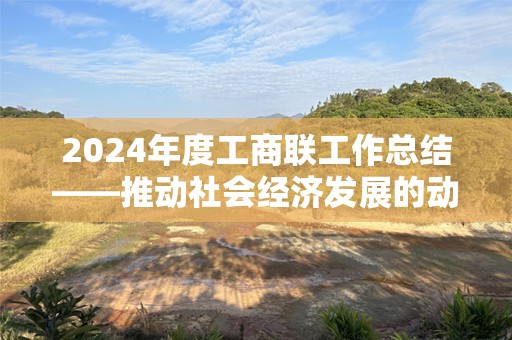 2024年度工商联工作总结——推动社会经济发展的动力源泉