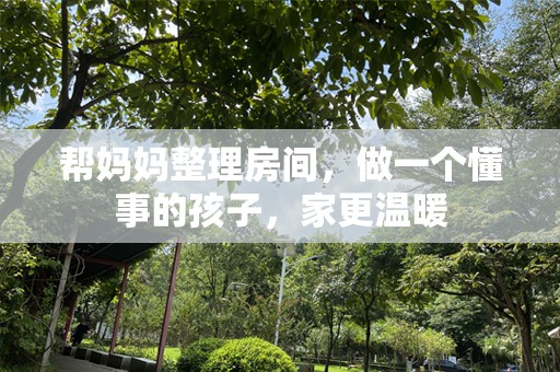 帮妈妈整理房间，做一个懂事的孩子，家更温暖