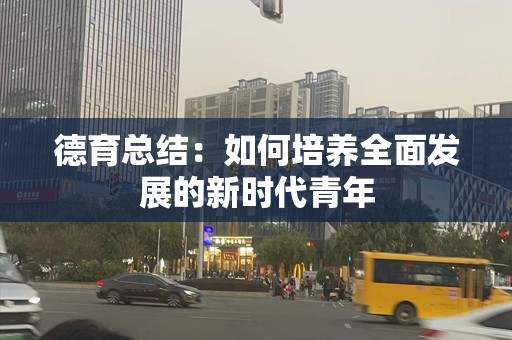 德育总结：如何培养全面发展的新时代青年
