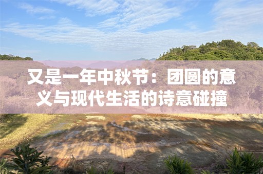 又是一年中秋节：团圆的意义与现代生活的诗意碰撞
