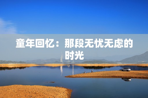 童年回忆：那段无忧无虑的时光