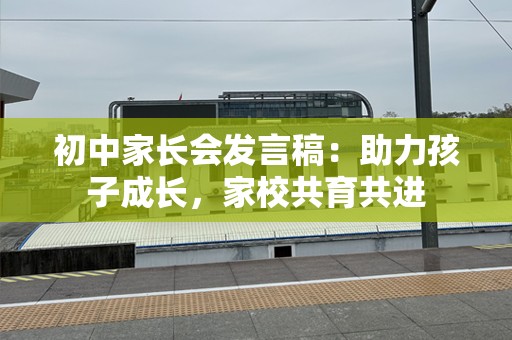 初中家长会发言稿：助力孩子成长，家校共育共进