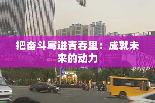 把奋斗写进青春里：成就未来的动力