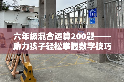 六年级混合运算200题——助力孩子轻松掌握数学技巧，突破学习难关