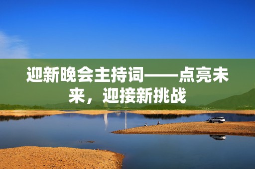 迎新晚会主持词——点亮未来，迎接新挑战