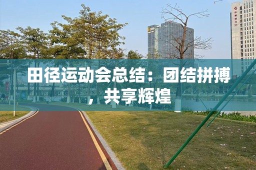 田径运动会总结：团结拼搏，共享辉煌
