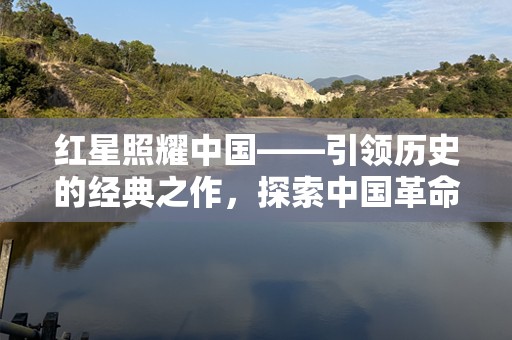 红星照耀中国——引领历史的经典之作，探索中国革命的光辉历程