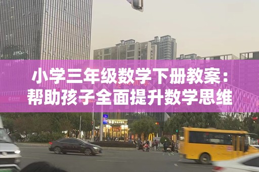 小学三年级数学下册教案：帮助孩子全面提升数学思维
