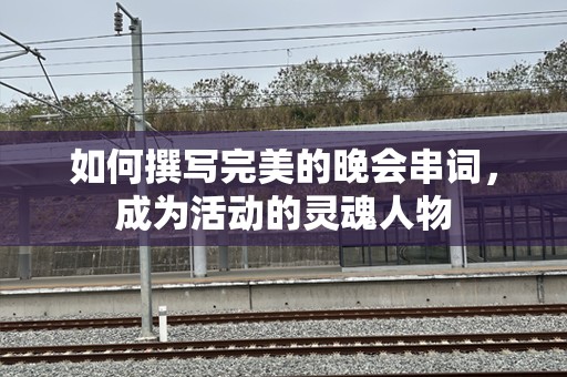 如何撰写完美的晚会串词，成为活动的灵魂人物