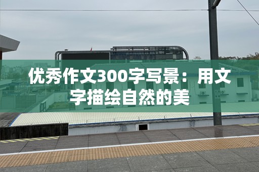 优秀作文300字写景：用文字描绘自然的美