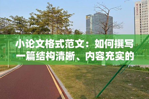 小论文格式范文：如何撰写一篇结构清晰、内容充实的小论文