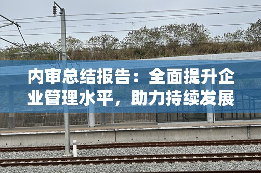内审总结报告：全面提升企业管理水平，助力持续发展