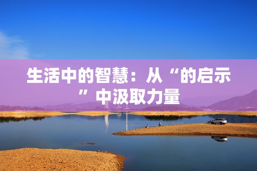 生活中的智慧：从“的启示”中汲取力量