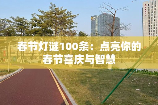 春节灯谜100条：点亮你的春节喜庆与智慧