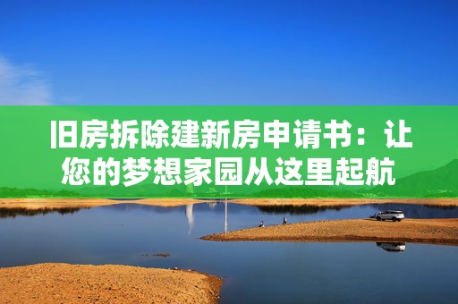旧房拆除建新房申请书：让您的梦想家园从这里起航