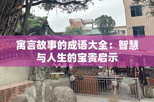 寓言故事的成语大全：智慧与人生的宝贵启示