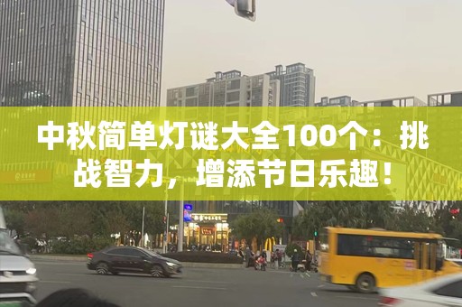 中秋简单灯谜大全100个：挑战智力，增添节日乐趣！
