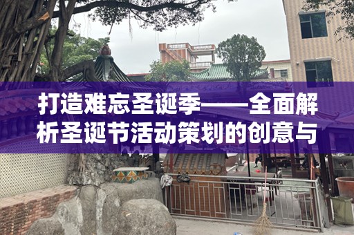 打造难忘圣诞季——全面解析圣诞节活动策划的创意与实施