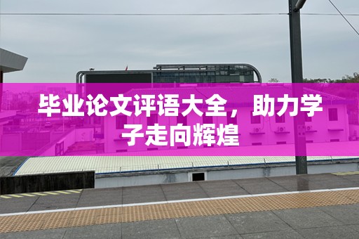 毕业论文评语大全，助力学子走向辉煌