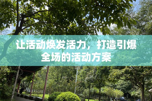 让活动焕发活力，打造引爆全场的活动方案