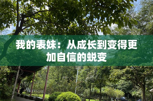 我的表妹：从成长到变得更加自信的蜕变