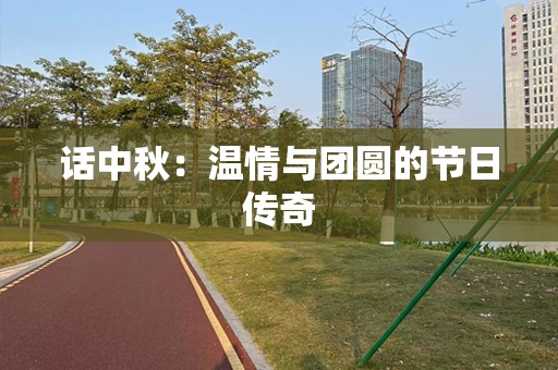 话中秋：温情与团圆的节日传奇