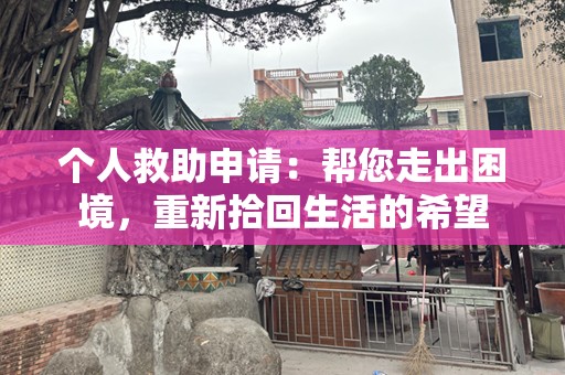 个人救助申请：帮您走出困境，重新拾回生活的希望