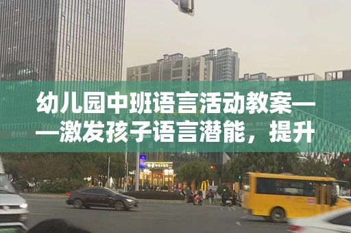 幼儿园中班语言活动教案——激发孩子语言潜能，提升沟通能力