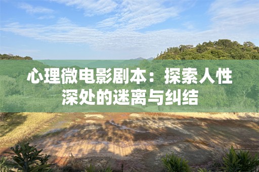 心理微电影剧本：探索人性深处的迷离与纠结