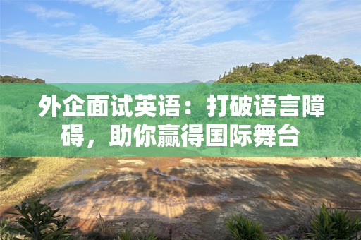 外企面试英语：打破语言障碍，助你赢得国际舞台