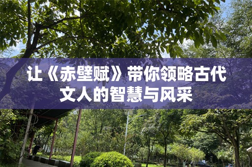 让《赤壁赋》带你领略古代文人的智慧与风采