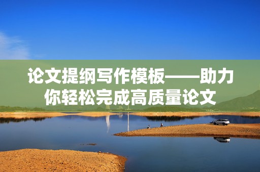论文提纲写作模板——助力你轻松完成高质量论文