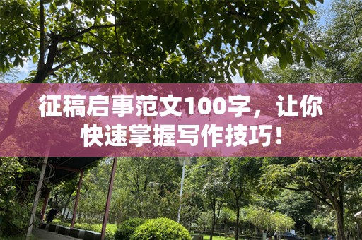 征稿启事范文100字，让你快速掌握写作技巧！