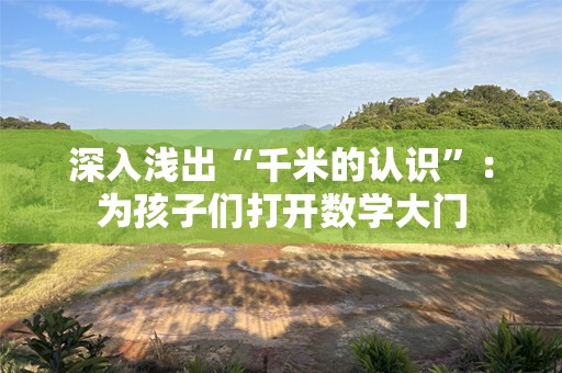 深入浅出“千米的认识”：为孩子们打开数学大门