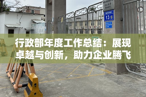 行政部年度工作总结：展现卓越与创新，助力企业腾飞