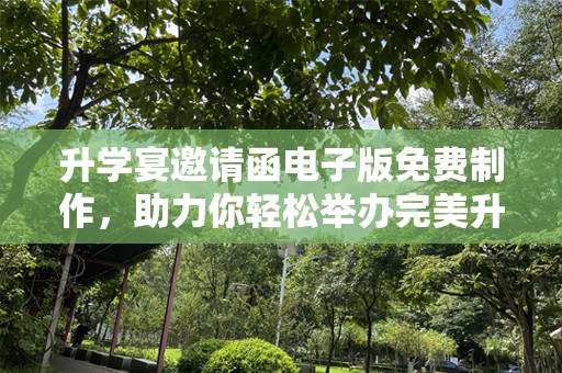 升学宴邀请函电子版免费制作，助力你轻松举办完美升学宴