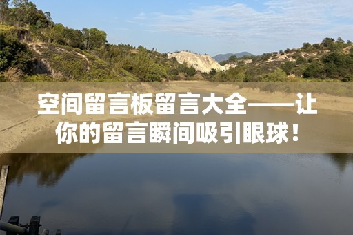 空间留言板留言大全——让你的留言瞬间吸引眼球！
