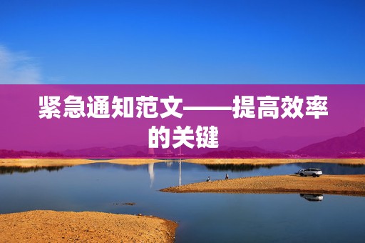 紧急通知范文——提高效率的关键