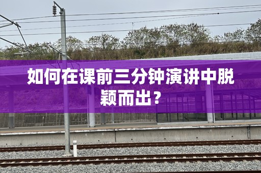 如何在课前三分钟演讲中脱颖而出？