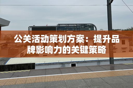 公关活动策划方案：提升品牌影响力的关键策略