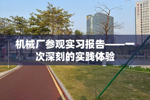 机械厂参观实习报告——一次深刻的实践体验