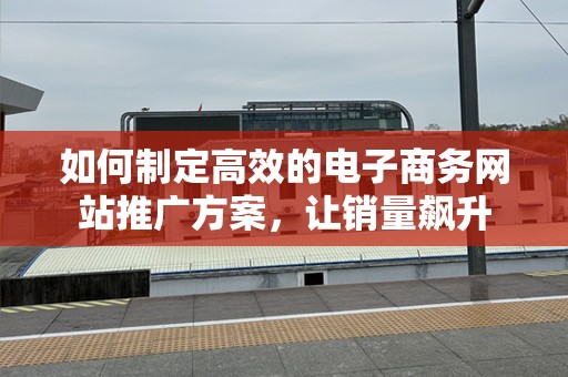 如何制定高效的电子商务网站推广方案，让销量飙升