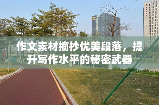 作文素材摘抄优美段落，提升写作水平的秘密武器
