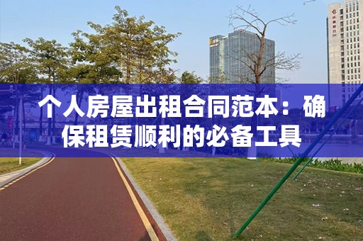 个人房屋出租合同范本：确保租赁顺利的必备工具