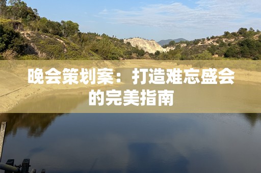 晚会策划案：打造难忘盛会的完美指南