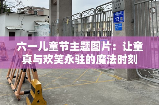六一儿童节主题图片：让童真与欢笑永驻的魔法时刻