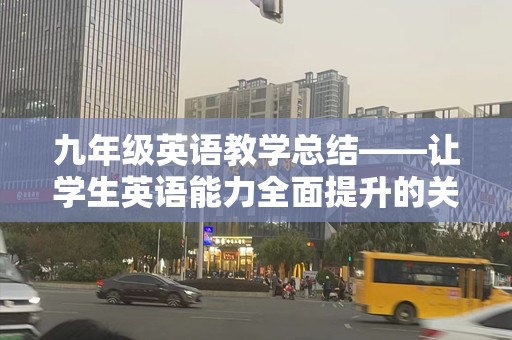 九年级英语教学总结——让学生英语能力全面提升的关键